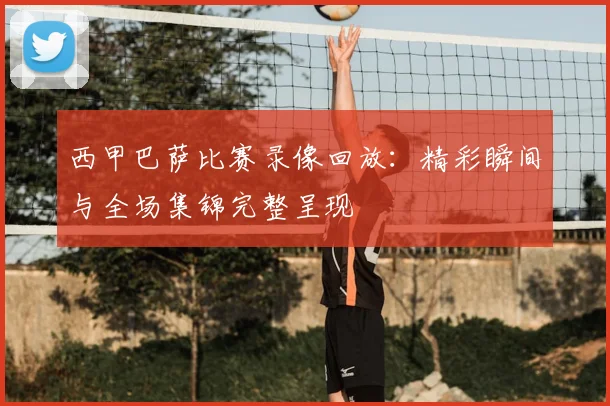 西甲巴萨比赛录像回放：精彩瞬间与全场集锦完整呈现