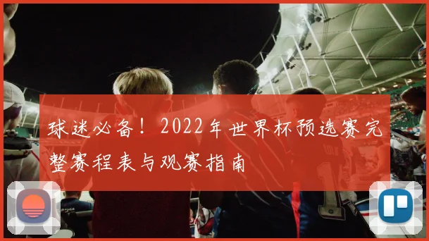 球迷必备！2022年世界杯预选赛完整赛程表与观赛指南