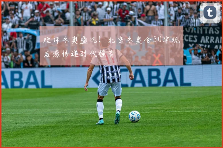 短评冬奥盛况!北京冬奥会50字观后感传递时代强音