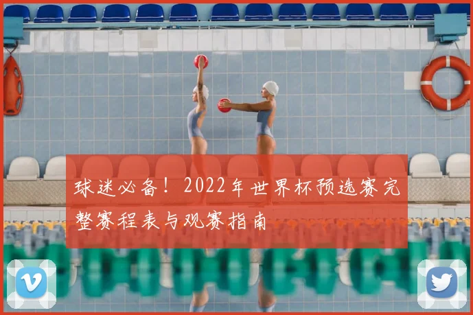 球迷必备！2022年世界杯预选赛完整赛程表与观赛指南