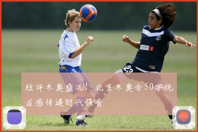 短评冬奥盛况！北京冬奥会50字观后感传递时代强音
